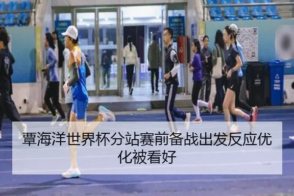 覃海洋世界杯分站赛前备战出发反应优化被看好